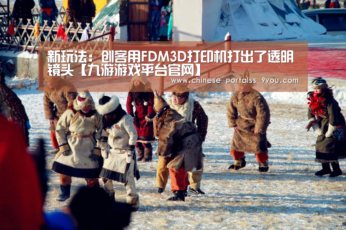 新玩法:创客用FDM3D打印机打出了透明镜头【九游游戏平台官网】(图2) 九游游戏平台官网