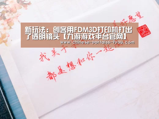 新玩法:创客用FDM3D打印机打出了透明镜头【九游游戏平台官网】(图3) 九游游戏中心手机版