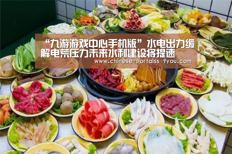 “九游游戏中心手机版”水电出力缓解电荒压力未来水利建设将提速(图2) 九游游戏盒子下载