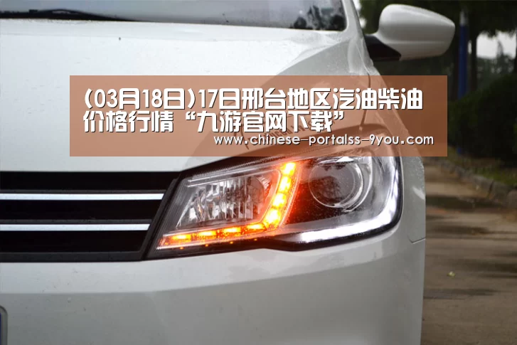 (03月18日)17日邢台地区汽油柴油价格行情“九游官网下载”(图2) 九游游戏盒子下载